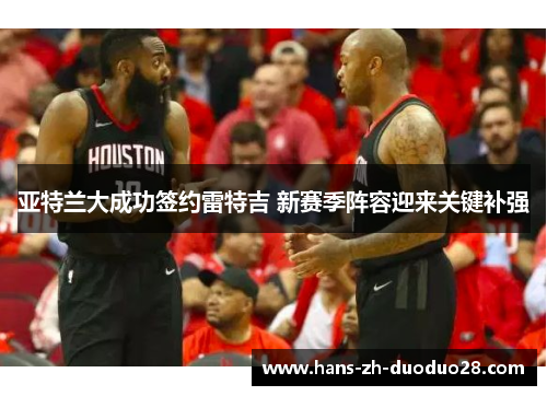 亚特兰大成功签约雷特吉 新赛季阵容迎来关键补强 亚特兰大成功签约雷特吉 新赛季阵容迎来关键补强