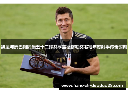 凯恩与姆巴佩同轰五十二球共享盖德穆勒奖书写年度射手传奇时刻 凯恩与姆巴佩同轰五十二球共享盖德穆勒奖书写年度射手传奇时刻