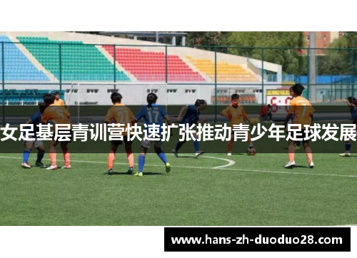 女足基层青训营快速扩张推动青少年足球发展