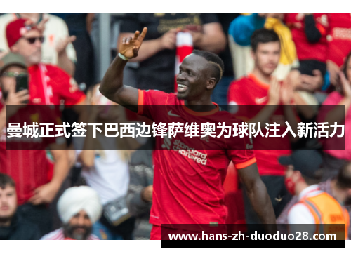 曼城正式签下巴西边锋萨维奥为球队注入新活力 曼城正式签下巴西边锋萨维奥为球队注入新活力