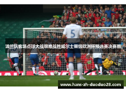 波兰队客场点球大战艰难战胜威尔士晋级欧洲杯预选赛决赛圈