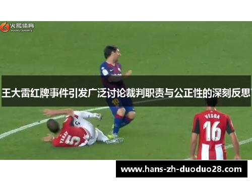 王大雷红牌事件引发广泛讨论裁判职责与公正性的深刻反思 王大雷红牌事件引发广泛讨论裁判职责与公正性的深刻反思