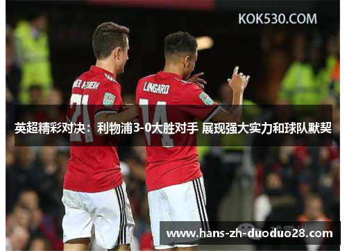 英超精彩对决：利物浦3-0大胜对手 展现强大实力和球队默契
