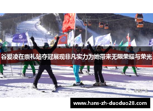 谷爱凌在崇礼站夺冠展现非凡实力为她带来无限荣耀与荣光 谷爱凌在崇礼站夺冠展现非凡实力为她带来无限荣耀与荣光