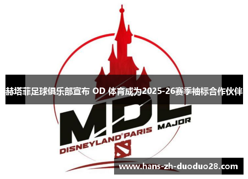 赫塔菲足球俱乐部宣布 OD 体育成为2025-26赛季袖标合作伙伴 赫塔菲足球俱乐部宣布 OD 体育成为2025-26赛季袖标合作伙伴