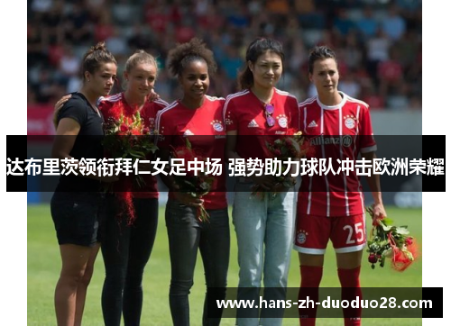 达布里茨领衔拜仁女足中场 强势助力球队冲击欧洲荣耀