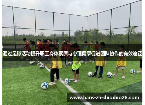 通过足球活动提升职工身体素质与心理健康促进团队协作的有效途径 通过足球活动提升职工身体素质与心理健康促进团队协作的有效途径
