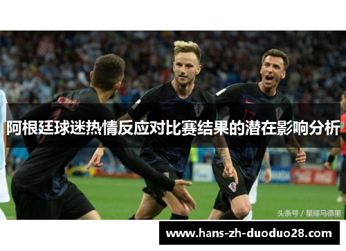 阿根廷球迷热情反应对比赛结果的潜在影响分析