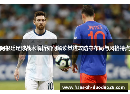 阿根廷足球战术解析如何解读其进攻防守布局与风格特点
