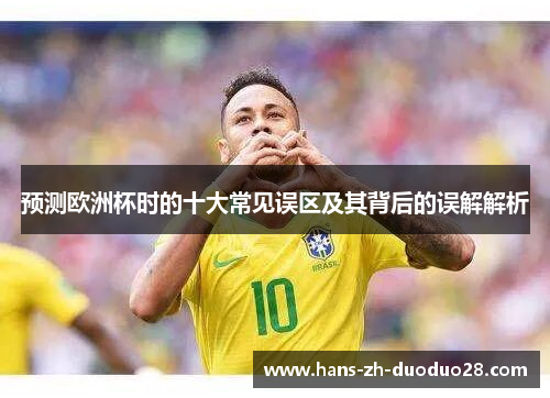 预测欧洲杯时的十大常见误区及其背后的误解解析 预测欧洲杯时的十大常见误区及其背后的误解解析